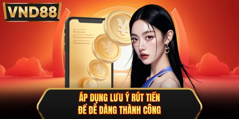 Áp dụng lưu ý rút tiền để dễ dàng thành công