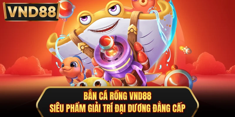 Bắn Cá Rồng VND88 - Siêu Phẩm Giải Trí Đại Dương Đẳng Cấp