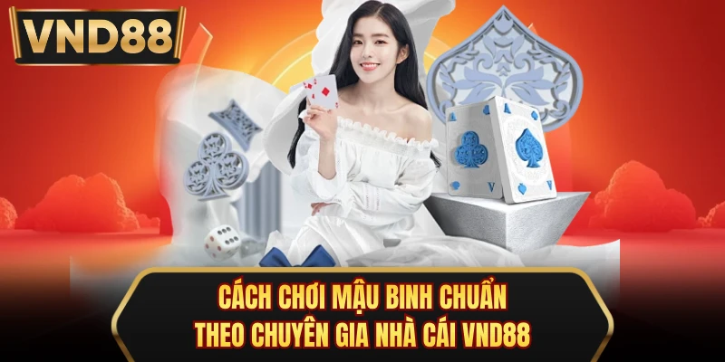 Cách Chơi Mậu Binh Chuẩn Theo Chuyên Gia Nhà Cái VND88