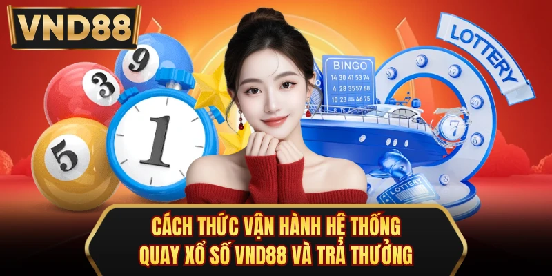 Cách thức vận hành hệ thống quay xổ số VND88 và trả thưởng