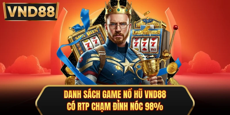 Danh Sách Game Nổ Hũ VND88 Có RTP Chạm Đỉnh Nóc 98%