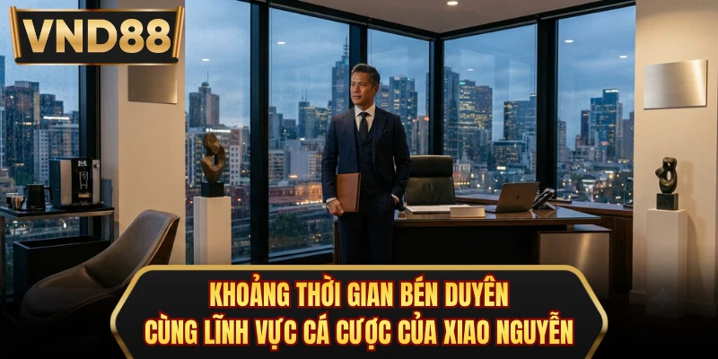 Khoảng thời gian bén duyên cùng lĩnh vực cá cược của Xiao Nguyễn