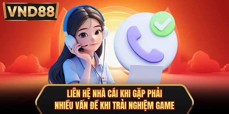 Liên hệ nhà cái khi gặp phải nhiều vấn đề khi trải nghiệm game