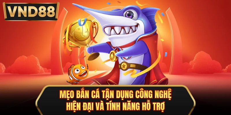 Mẹo bắn cá tận dụng công nghệ hiện đại và tính năng hỗ trợ