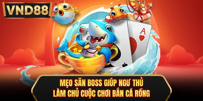 Mẹo săn boss giúp ngư thủ làm chủ cuộc chơi bắn cá rồng
