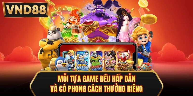Mỗi tựa game đều hấp dẫn và có phong cách thưởng riêng