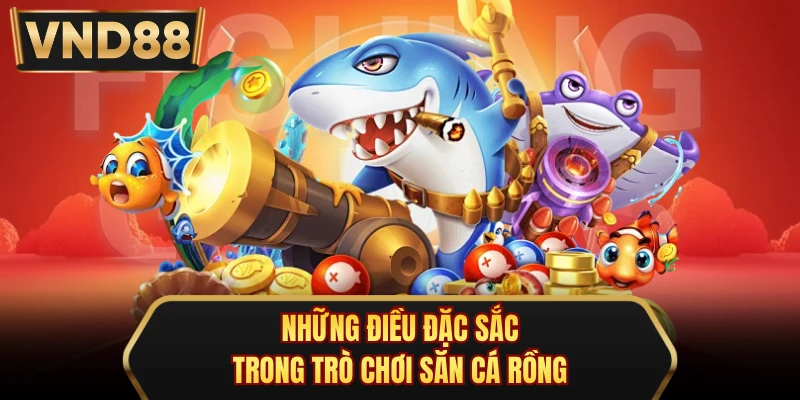 Những điều đặc sắc trong trò chơi săn cá rồng