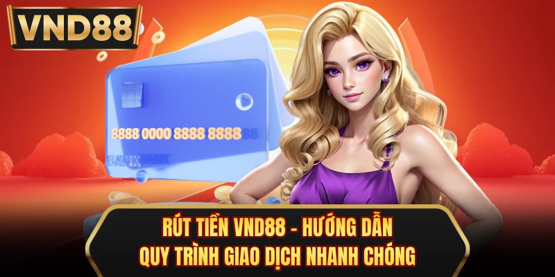 Rút tiền VND88 - Hướng Dẫn Quy Trình Giao Dịch Nhanh Chóng