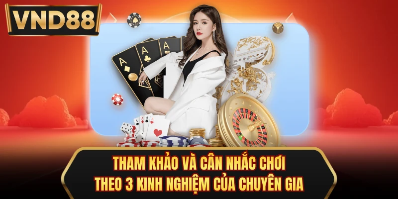 Tham khảo và cân nhắc chơi theo 3 kinh nghiệm của chuyên gia