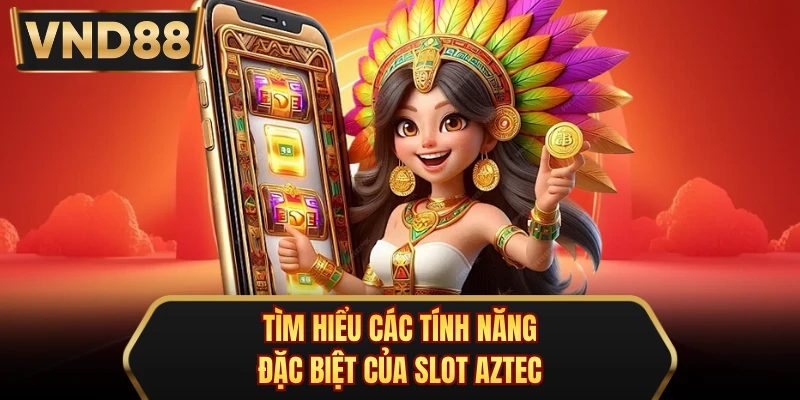 Tìm hiểu các tính năng đặc biệt của slot Aztec