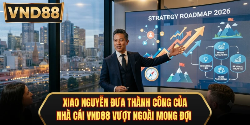 Xiao Nguyễn đưa thành công của nhà cái VND88 vượt ngoài mong đợi