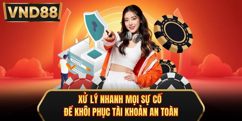 Xử lý nhanh mọi sự cố để khôi phục tài khoản an toàn